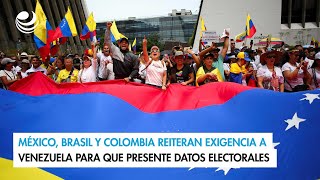 México Brasil y Colombia reiteran exigencia a Venezuela para que presente datos electorales [upl. by Michi722]