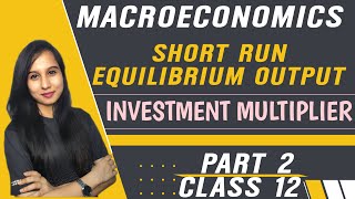 Short run equilibrium output  Investment Multiplier  Macroeconomics  Class 12  Part 2 [upl. by Kilby]