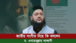 বাংলাদেশের জাতীয় সংগীত নিয়ে কি বললেন ড এনায়েতুল্লাহ আব্বাসী  Abbasi Tv  National Anthem [upl. by Enamart]