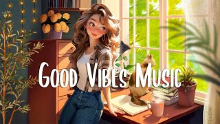 Chill songs to make you feel so good 🍀 Morning songs to start your Good Day  Chilling Morning Music [upl. by Bainter]