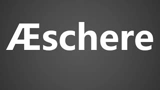 How To Pronounce Æschere or AEschere [upl. by Vannie423]