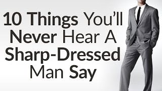 10 Things Sharp Dressed Men Never Say  Benefits Of Dressing Sharp  Style Opens Doors [upl. by Kopp]