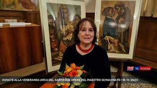 DONATE ALLA VENERANDA ARCA DEL SANTO DUE OPERE DEL MAESTRO SCHIAVINATO  16112023 [upl. by Lianna]