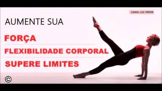 Áudio subliminal para ter FLEXIBILIDADE CORPORAL  FORÇA [upl. by Ayouqat939]