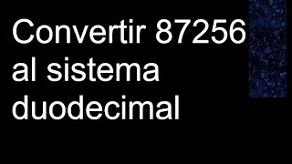 Convertir 87256 al sistema duodecimal a base [upl. by Lanod]