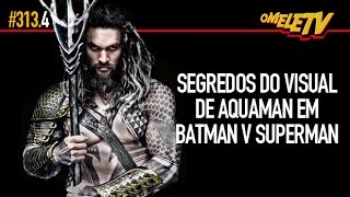 Segredos do visual de Aquaman em Batman v Superman  OmeleTV 313AO VIVO [upl. by Smoht490]