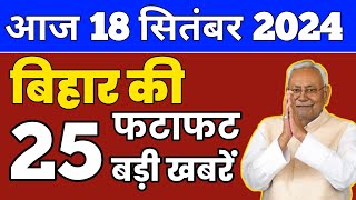 आज 18 सितंबर 2024 बिहार की ताजा खबर l Today Bihar News l Bihar Breaking News [upl. by Bussy743]