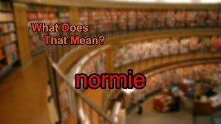 What does normie mean [upl. by Noitsuj]