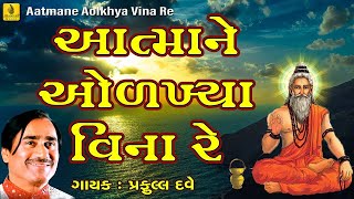 Aatmane Olakhya Vina  આત્માને ઓળખ્યા વીના રે  Praful Dave Bhajan Gujarati  સૂપરહિટ ગુજરાતી ભજન [upl. by Erin]