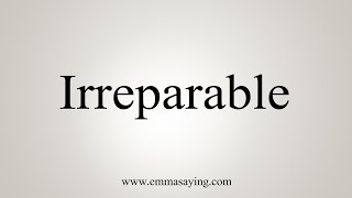 How To Say Irreparable [upl. by Acsirp]