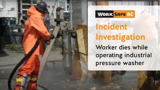 Incident Investigation Worker Dies While Using Industrial Pressure Washer  WorkSafeBC [upl. by Egbert]