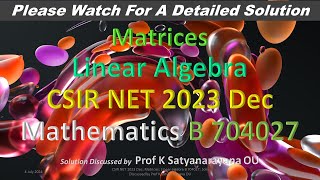 CSIR NET 2023 Dec Matrices Linear algebra B 704027 Soln Discussed by Prof K Satyanarayana OU [upl. by Enaxor]