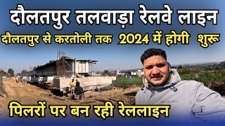 Daulatpur to talwara rail line 2024  दौलतपुर तलवाडा रेलवे लाइन का काम कितना हुआ [upl. by Ennywg101]