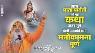 आज माता पार्वती की यह कथा जरुर सुने होगी आपकी सभी मनोकामना पूर्ण  Ramswaroopacharya Ji Maharaj [upl. by Atnovart]