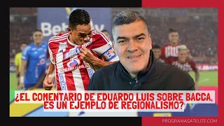 ¿EL COMENTARIO DE EDUARDO LUIS SOBRE BACCA ES UN EJEMPLO DE REGIONALISMO [upl. by Aerdied]