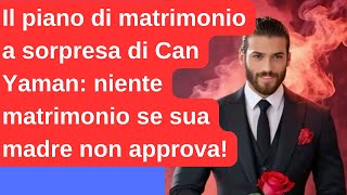 Il piano di matrimonio a sorpresa di Can Yaman niente matrimonio se sua madre non approva [upl. by Kotick463]