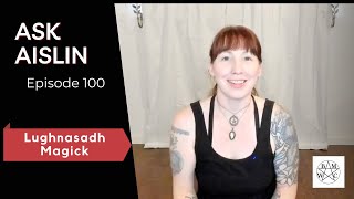 Ask Aislin  Episode 100 Lughnasadh Magick [upl. by Acebber]