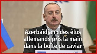 Azerbaïdjan  des élus allemands pris la main dans la boîte de caviar [upl. by Zosima]