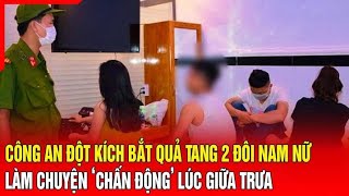 Điểm nóng Công an đột kích bắt quả tang 2 đôi nam nữ làm chuyện ‘chấn động’ lúc giữa trưa [upl. by Terina]