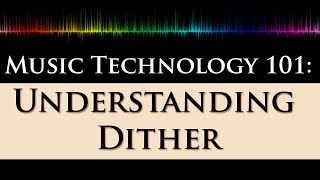 Music Technology 101 Dithering Explained 22  What Why and When to Dither [upl. by Teresa552]