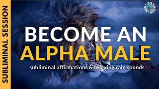 EMBRACE YOUR MASCULINITY amp BECOME AN ALPHA MALE  Subliminal Affirmations amp Relaxing Rain Sounds [upl. by Ekle]