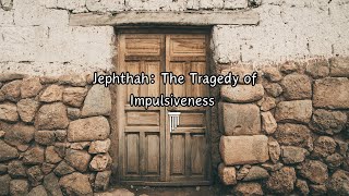 Jephthah The Tragedy of Impulsiveness [upl. by Aselehc]