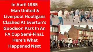 In April 1985 Man United amp Liverpool Hooligans Clashed At Goodison Park  Here’s What Happened Next [upl. by Huang468]