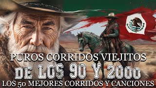 Puros Corridos Viejitos De Los 90 y 2000  Los 50 Mejores Corridos y Canciones [upl. by Aryan]