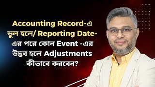 Accounting Recordএ ভুল হলে Reporting Dateএর পরে কোন Event এর উদ্ভব হলে Adjustments কীভাবে করবেন [upl. by Alger]