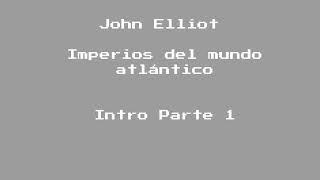 John Elliot Imperios del mundo atlántico Intro Parte 1 [upl. by Dickie960]