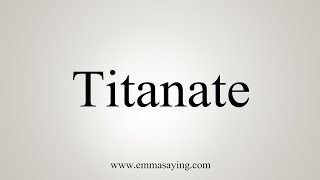 How To Say Titanate [upl. by Amata]