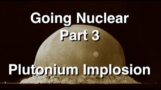 Going Nuclear  Nuclear Science  Part 3  Plutonium Implosion [upl. by Vey51]