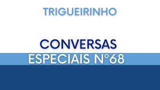 Trigueirinho  Conversas Especiais Nº 68 [upl. by Akeirahs]