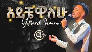 አይቼዋለሁ ዘማሪ ይትባረክ ታምሩ Singer Yitbarek Tamiru [upl. by Silra]