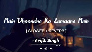 🎧Main Dhoondne Ko Zamaane Mein Slowed And Reverb Arijit Singh 💕💕 [upl. by Esdnil]