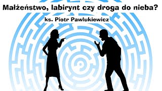 ks Piotr Pawlukiewicz  Małżeństwo labirynt czy droga do nieba [upl. by Adnaw387]