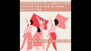 78 Pedagogies of Liberation Gender and the Syrian Revolution with Banah Ghadbian [upl. by Llerod755]