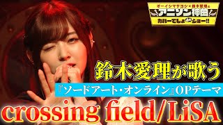 【鈴木愛理がソードアート・オンラインOP曲を熱唱！】LiSAの「crossing field」をフル尺カバー【アニソン神曲カバーでしょdeショー‼】 [upl. by Wallford]