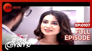 Ki Kore Bolbo Tomay  Full Episode  107  Rahul Dev Bose Krushal Ahuja  Zee Bangla [upl. by Aratnahs658]