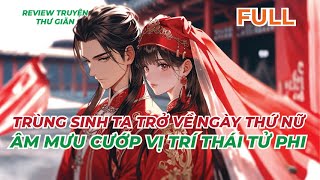 FULL  TRÙNG SINH TA TRỞ VỀ NGÀY THỨ NỮ ÂM MƯU CƯỚP VỊ TRÍ THÁI TỬ PHI  REVIEW TRUYỆN THƯ GIÃN [upl. by Ailedua712]