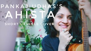 Ahista  Pankaj Udhas  aur ahista kijiye batein  short ukulele cover [upl. by Daus]