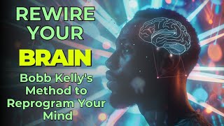 How to REWIRE Your BRAIN and REPROGRAM Your MIND  Bobb Kelly [upl. by Wallace276]