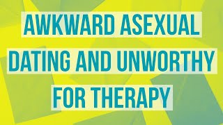 Awkward asexual dating and unworthy for therapy [upl. by Otrebmuh911]