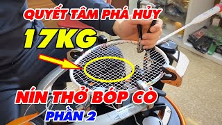 CĂNG 17KG VỢT 8U ALP  TÔI ĐÃ THỬ MỌI CÁCH ĐỂ PHÁ HỦY CÂY VỢT NÀY P2  CẦU LÔNG CHÂN ĐẤT [upl. by Synn]