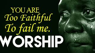 Most Powerful Worship Songs 2020 Too Faithful to fail Me  Latest Nigerian Morning Worship Songs [upl. by Farver2]