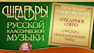 ЧАЙКОВСКИЙ ❂ ЛЕБЕДИНОЕ ОЗЕРО ❂ НЕАПОЛИТАНСКИЙ ТАНЕЦ ❂ ШЕДЕВРЫ РУССКОЙ КЛАССИЧЕСКОЙ МУЗЫКИ ❂ [upl. by Seldun]