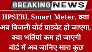 HPSEBL Smart Meter क्या है अब बिजली बोर्ड प्राइवेट हो जाएगा भर्तियां क्या कम हो जाएगी बोर्ड में अब [upl. by Clementas]