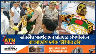 ভারতে বাংলাদেশি সমর্থকের ওপর হামলা হাসপাতালে ‘টাইগার রবি’  Tiger Robi  Indian Fan  ATN News [upl. by Karoline540]