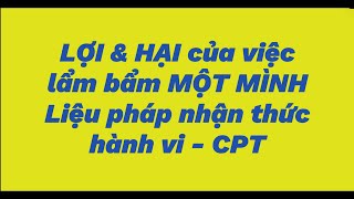 LỢI VÀ HẠI CỦA VIỆC LẨM BẨM MỘT MÌNH LIỆU PHÁP NHẬN THỨC HÀNH VÌ CPT  TÍCH CỰC ĐỘC HẠI [upl. by Asiilanna718]