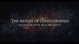 The nature of consciousness  Interview with Alan Hugenot [upl. by Assennej]